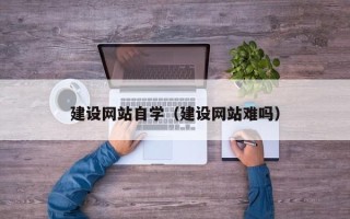 白山建设网站自学（建设网站难吗）