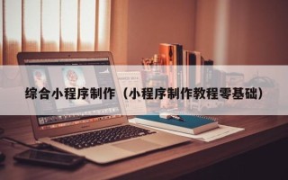 白山综合小程序制作（小程序制作教程零基础）