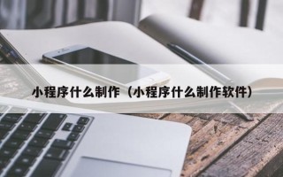 白山小程序什么制作（小程序什么制作软件）