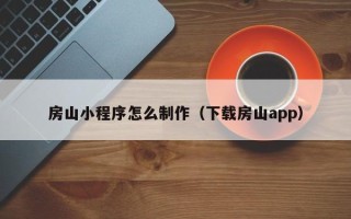 白山房山小程序怎么制作（下载房山app）