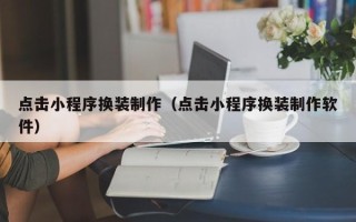 白山点击小程序换装制作（点击小程序换装制作软件）