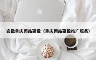 白山安徽重庆网站建设（重庆网站建设推广服务）