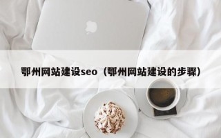 白山鄂州网站建设seo（鄂州网站建设的步骤）