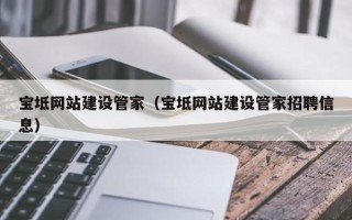 白山宝坻网站建设管家（宝坻网站建设管家招聘信息）