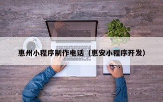 白山惠州小程序制作电话（惠安小程序开发）
