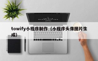 白山towify小程序制作（小程序头像图片生成）