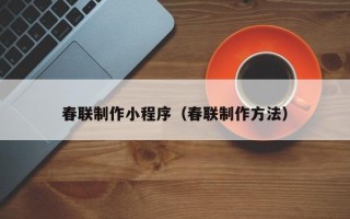 白山春联制作小程序（春联制作方法）