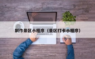 白山制作景区小程序（景区打卡小程序）