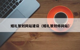 白山婚礼策划网站建设（婚礼策划师网站）